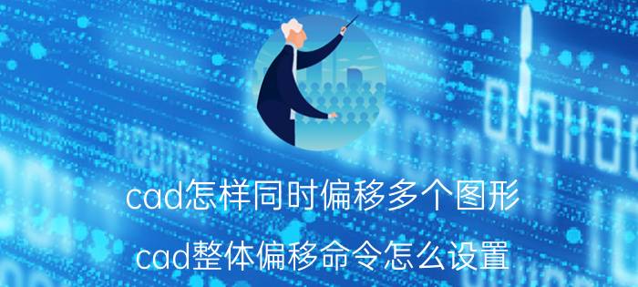 cad怎样同时偏移多个图形 cad整体偏移命令怎么设置？